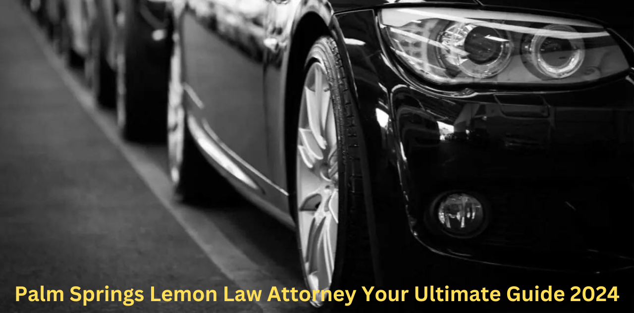 Palm Springs Lemon Law Attorney Your Ultimate Guide 2024