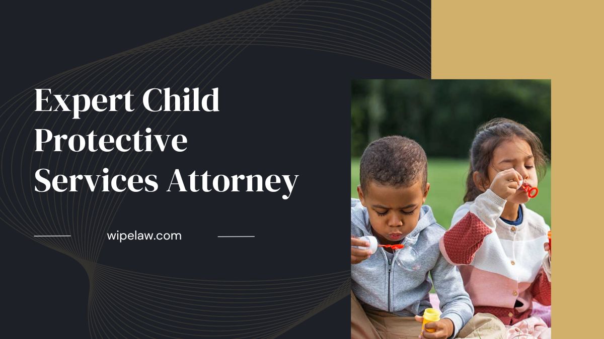 How to Choose the Expert Child Protective Services Attorney for Your Case