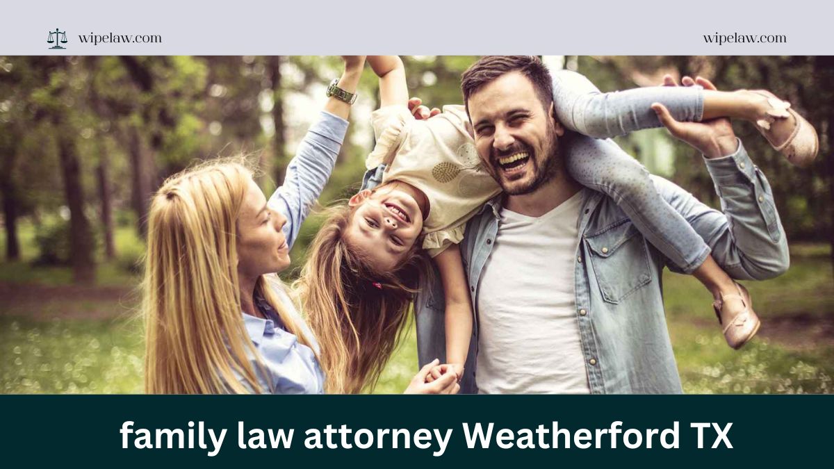 How to Choose the Best Family Law Attorney Weatherford TX for Your Case