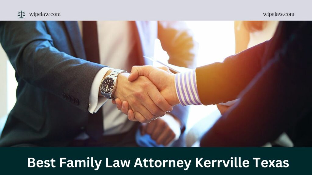 How to Choose the Best Family Law Attorney Kerrville Texas for Your Case