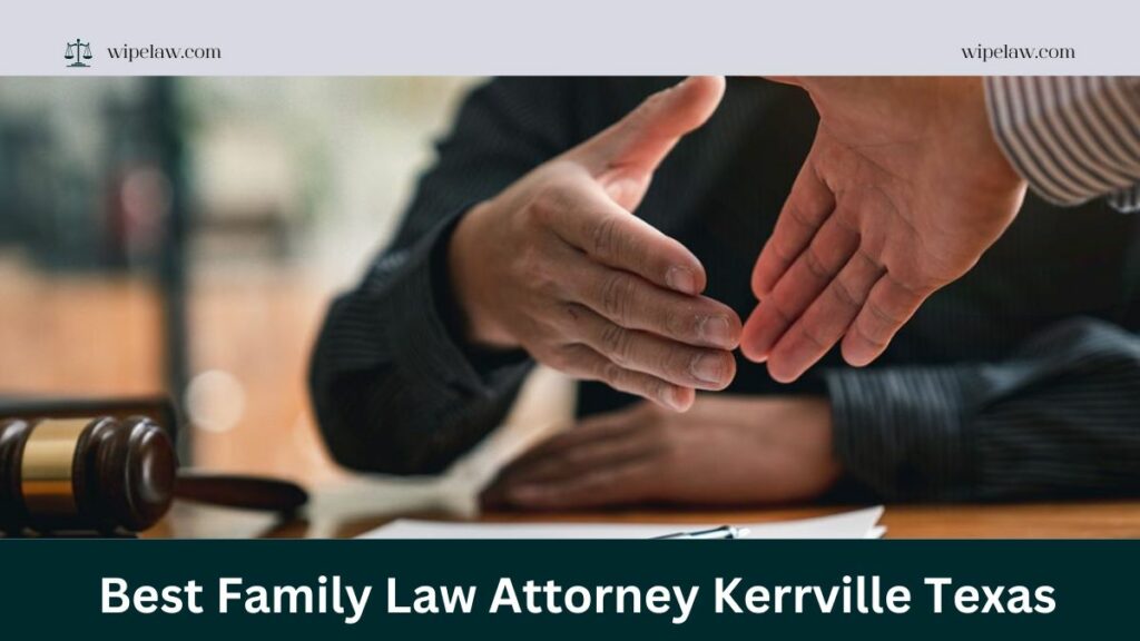 How to Choose the Best Family Law Attorney Kerrville Texas for Your Case